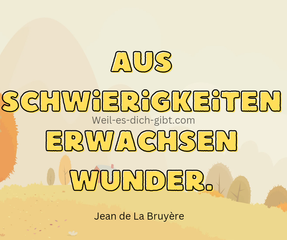 Aus Schwierigkeiten erwachsen Wunder. Jean de La Bruyère