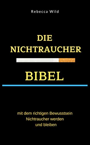 Die Nichtraucher-Bibel: Den richtigen Weg zum Nichtraucher finden