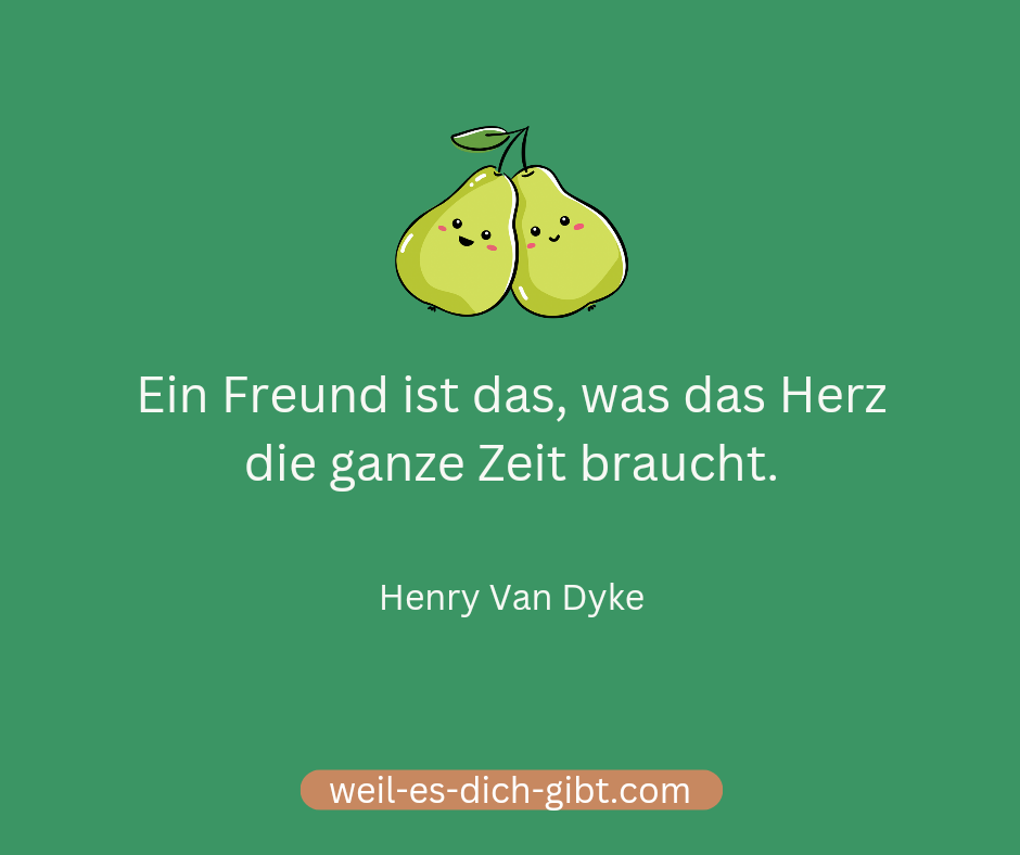 Ein Freund ist das, was das Herz die ganze Zeit braucht. - Henry Van Dyke