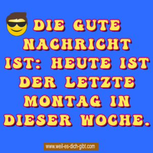 Die gute Nachricht ist: Heute ist der letzte Montag in dieser Woche!