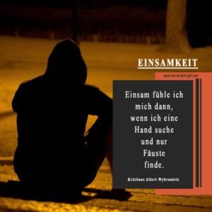 🤲 Einsam fühle ich mich dann, wenn ich eine Hand suche und nur Fäuste finde – Kristiane Allert-Wybranietz