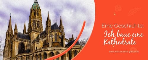 „Ich baue eine Kathedrale“ – Die Macht der Vision im Alltag