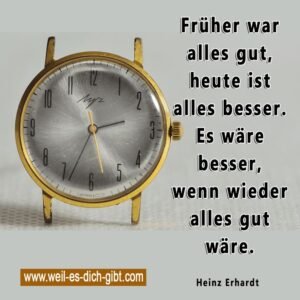 Früher war alles gut, heute ist alles besser. Es wäre besser, wenn wieder alles gut wäre.