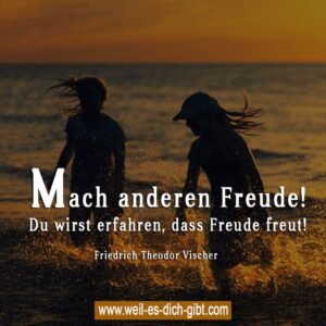 Mach anderen Freude! Du wirst erfahren, dass Freude freut! – Friedrich Theodor Vischer