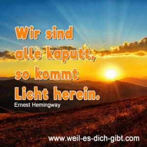 „Wir sind alle kaputt – so kommt Licht herein.“ – Ernest Hemingway