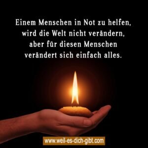 Einem Menschen in Not zu helfen, wird die Welt nicht verändern, aber für diesen Menschen verändert sich einfach alles
