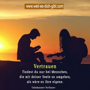Vertrauen findest du nur bei Menschen, die mit deiner Seele umgehen, als wäre es ihre eigene.