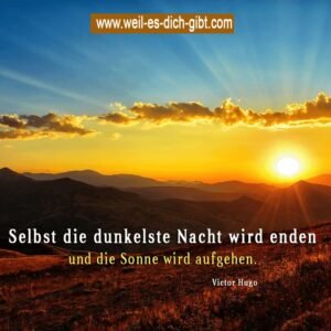 „Selbst die dunkelste Nacht wird enden und die Sonne wird aufgehen.“ – Victor Hugo