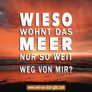 Wieso wohnt das Meer nur so weit weg von mir?