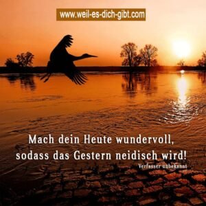 Mach dein Heute wundervoll, sodass das Gestern neidisch wird!