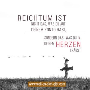 Reichtum ist nicht das, was du auf deinem Konto hast, sondern das, was du in deinem Herzen trägst ❤️