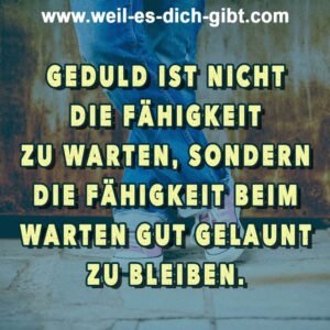 Geduld ist nicht die Fähigkeit, zu warten – sondern beim Warten gut gelaunt zu bleiben