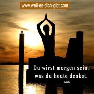 „Du wirst morgen sein, was du heute denkst.“ – Buddha