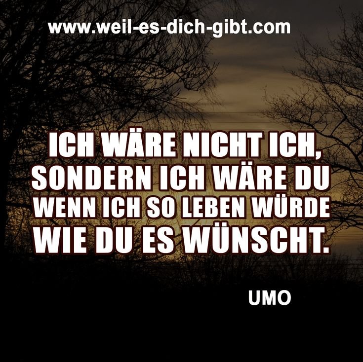 Ich wäre nicht ich, sondern ich wäre du, wenn ich so leben würde, wie du es wünscht. | Inspirierende Sprüche & Lebensweisheiten