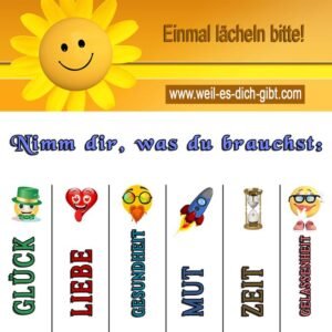Einmal lächeln bitte! Nimm dir, was du brauchst: Glück, Liebe, Gesundheit, Mut, Zeit, Gelassenheit