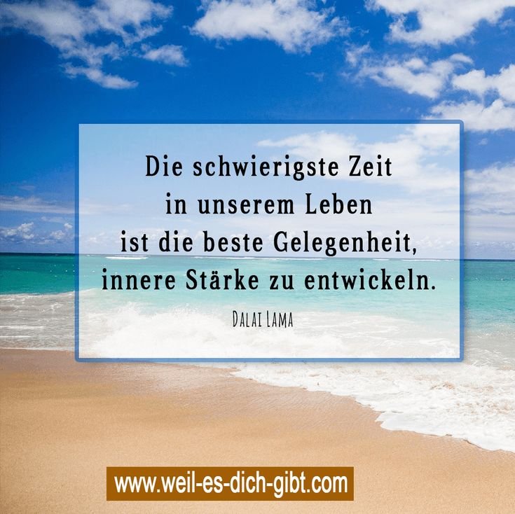 „Die schwierigste Zeit in unserem Leben ist die beste Gelegenheit, innere Stärke zu entwickeln.“ – Dalai Lama