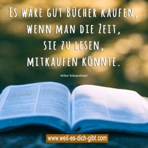 „Es wäre gut, Bücher zu kaufen, wenn man die Zeit, sie zu lesen, mitkaufen könnte.“ – Arthur Schopenhauer