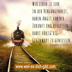 „Wir leben zu sehr in der Vergangenheit, haben Angst vor der Zukunft und vergessen dabei völlig, die Gegenwart zu genießen.“ – Unbekannt
