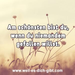„Am schönsten bist du, wenn du niemandem gefallen willst.“