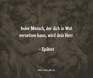 „Jeder Mensch, der dich in Wut versetzen kann, wird dein Herr.“ – Epiktet