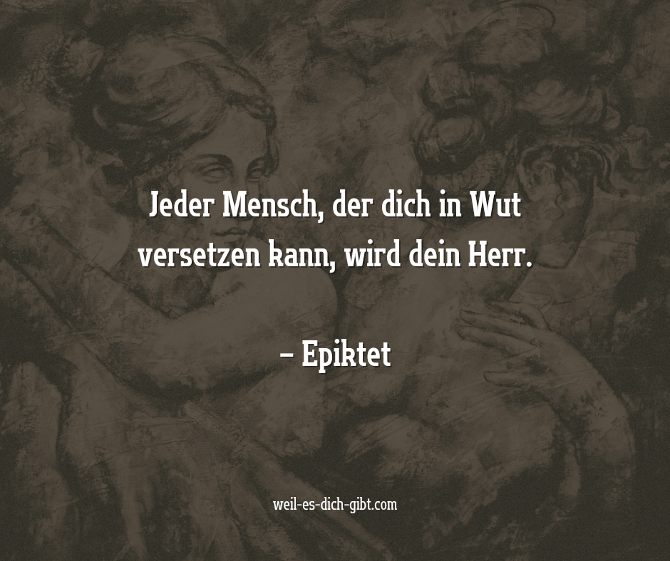 „Jeder Mensch, der dich in Wut versetzen kann, wird dein Herr.“ – Epiktet – Die Worte des griechischen Philosophen Epiktet haben bis heute nichts an Bedeutung... | Inspiration & Gedanken