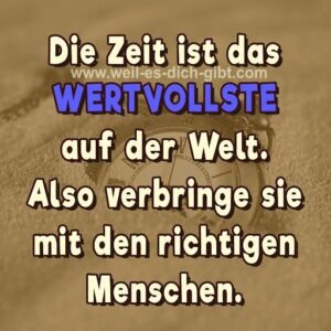 Die Zeit ist das Wertvollste auf der Welt. Also verbringe sie mit den richtigen Menschen.
