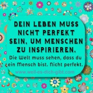 Dein Leben muss nicht perfekt sein, um Menschen zu inspirieren. Die Welt muss sehen, dass du ein Mensch bist. Nicht perfekt.