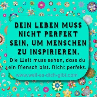 Dein Leben muss nicht perfekt sein, um Menschen zu inspirieren. Die Welt muss sehen, dass du ein Mensch bist. Nicht perfekt. – Sei echt, nicht perfekt – und inspiriere dadurch Dieser Satz ist eine... | Inspiration & Gedanken