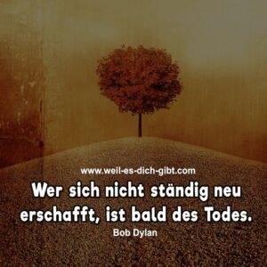 Wer sich nicht ständig neu erschafft, ist bald des Todes. – Bob Dylan