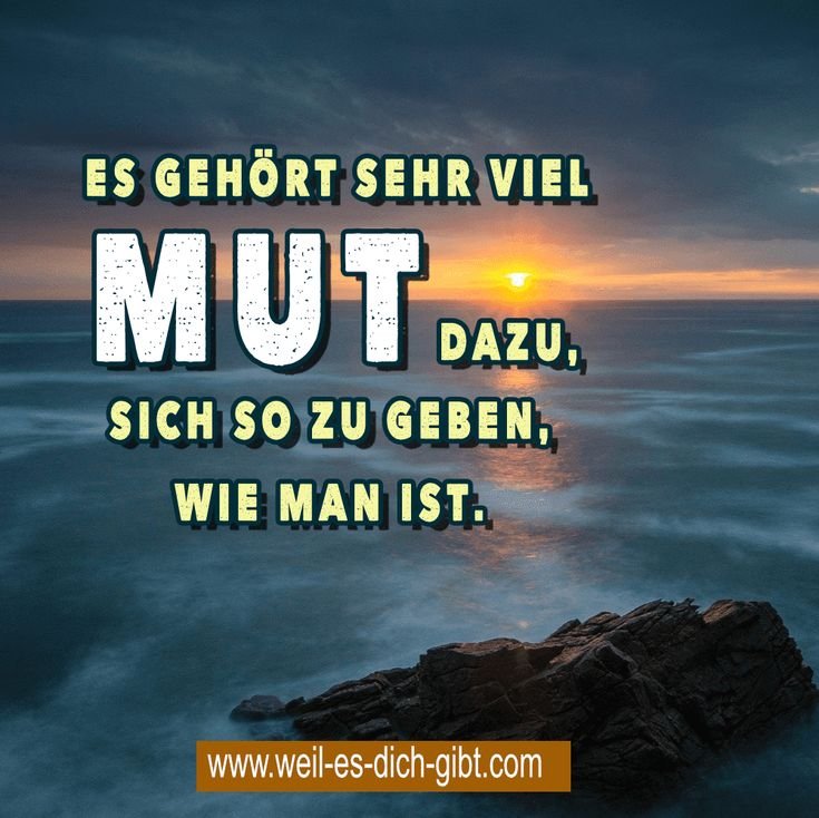 Es gehört sehr viel Mut dazu, sich so zu geben, wie man ist – Es gibt Sprüche, die mitten ins Herz treffen, weil sie eine Wahrheit... | Inspiration & Gedanken