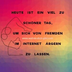 Heute ist ein viel zu schöner Tag, um sich von Fremden im Internet ärgern zu lassen
